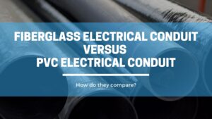 Fiberglass Conduit Versus PVC Conduit: How Do They Compare?